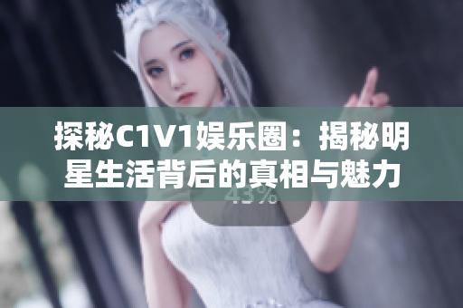 探秘C1V1娱乐圈：揭秘明星生活背后的真相与魅力