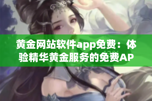 黄金网站软件app免费：体验精华黄金服务的免费APP(1)