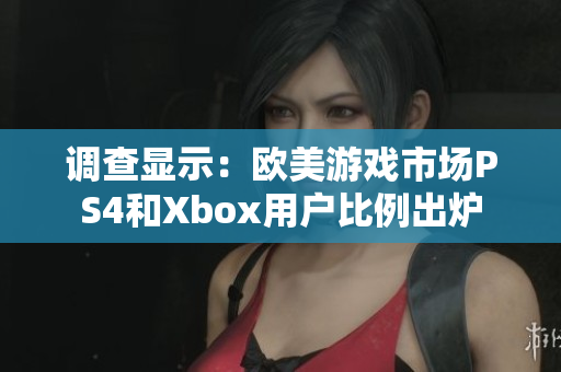 调查显示：欧美游戏市场PS4和Xbox用户比例出炉