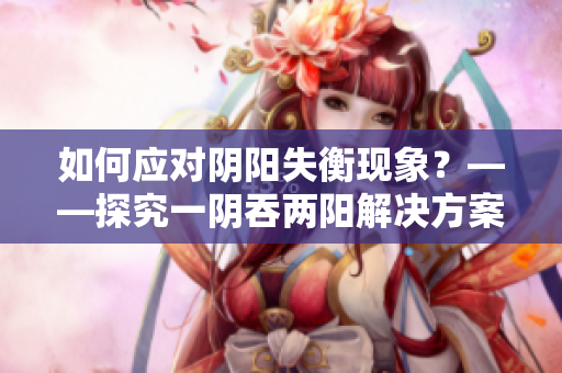 如何应对阴阳失衡现象？——探究一阴吞两阳解决方案