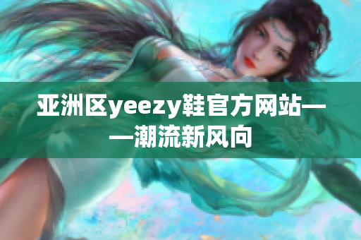 亚洲区yeezy鞋官方网站——潮流新风向