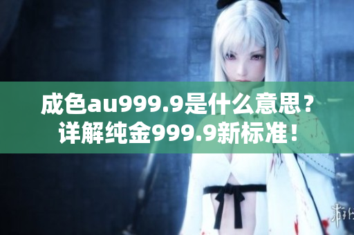 成色au999.9是什么意思？详解纯金999.9新标准！