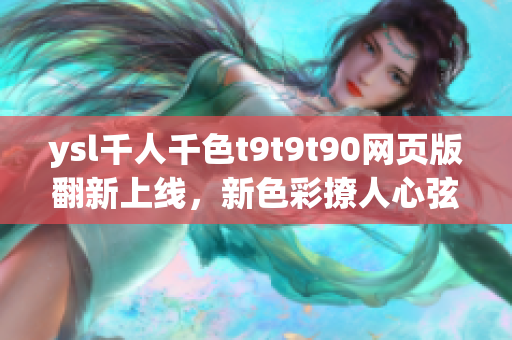 ysl千人千色t9t9t90网页版翻新上线，新色彩撩人心弦