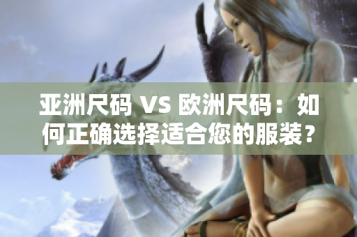 亚洲尺码 VS 欧洲尺码：如何正确选择适合您的服装？