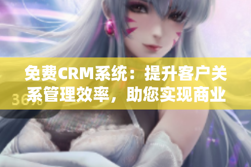 免费CRM系统：提升客户关系管理效率，助您实现商业增长