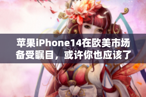 苹果iPhone14在欧美市场备受瞩目，或许你也应该了解一下