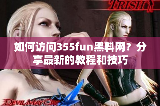 如何访问355fun黑料网？分享最新的教程和技巧