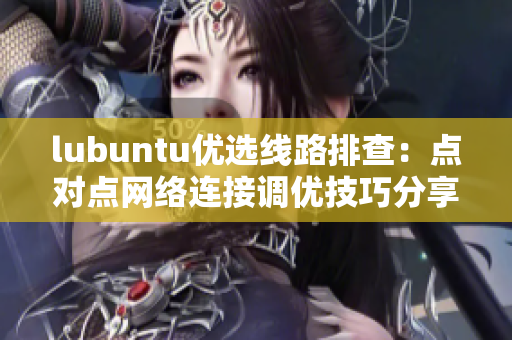 lubuntu优选线路排查：点对点网络连接调优技巧分享