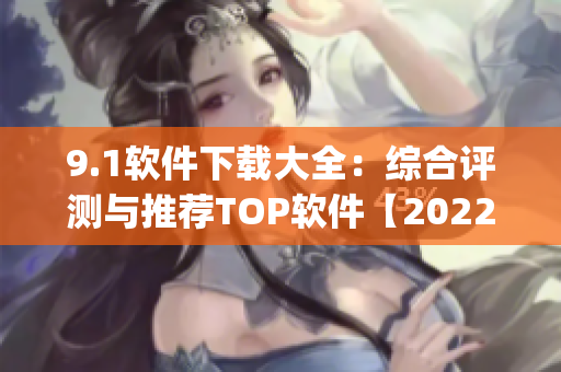 9.1软件下载大全：综合评测与推荐TOP软件【2022最新版】(1)