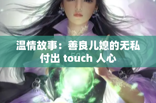 温情故事：善良儿媳的无私付出 touch 人心