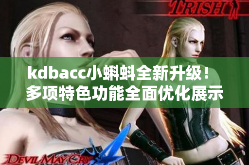 kdbacc小蝌蚪全新升级！ 多项特色功能全面优化展示