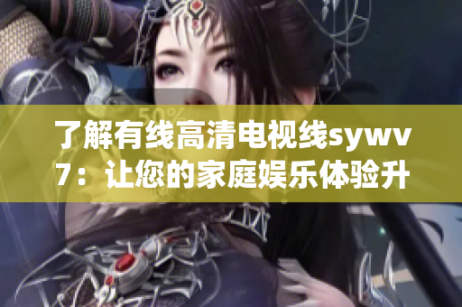 了解有线高清电视线sywv7：让您的家庭娱乐体验升级