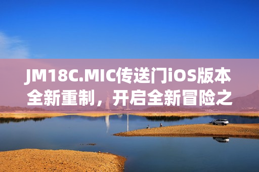 JM18C.MIC传送门iOS版本全新重制，开启全新冒险之旅