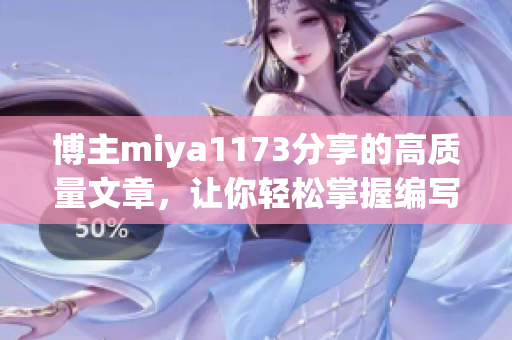 博主miya1173分享的高质量文章，让你轻松掌握编写技巧