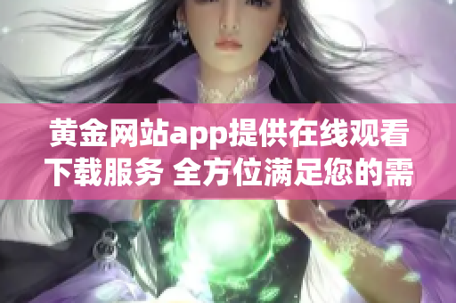 黄金网站app提供在线观看下载服务 全方位满足您的需求