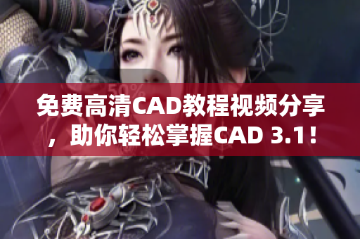 免费高清CAD教程视频分享，助你轻松掌握CAD 3.1！