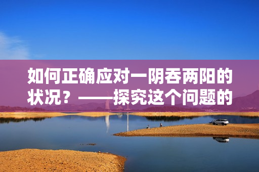 如何正确应对一阴吞两阳的状况？——探究这个问题的解决方法