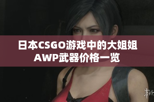 日本CSGO游戏中的大姐姐AWP武器价格一览