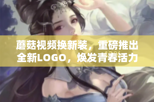 蘑菇视频换新装，重磅推出全新LOGO，焕发青春活力