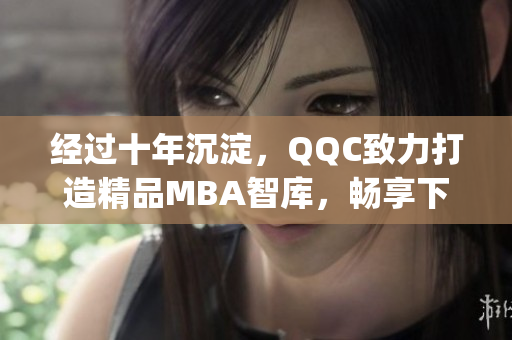 经过十年沉淀，QQC致力打造精品MBA智库，畅享下载新体验(1)