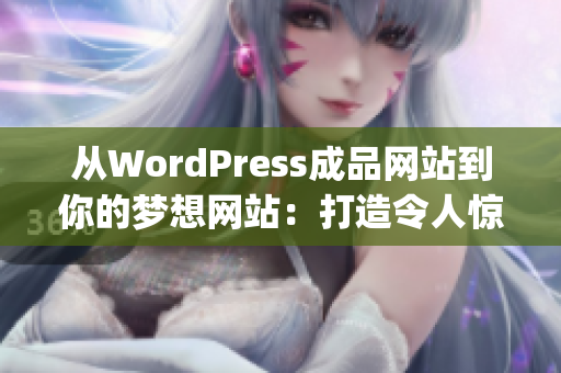 从WordPress成品网站到你的梦想网站：打造令人惊叹的在线展示平台(1)