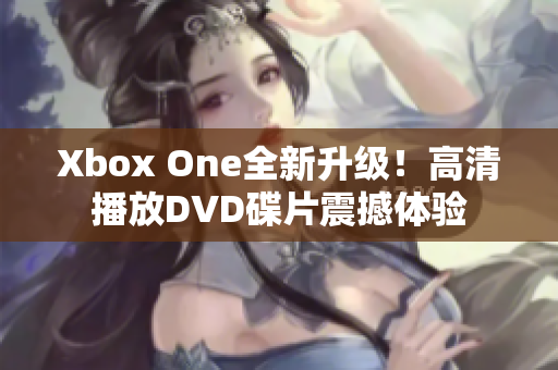 Xbox One全新升级！高清播放DVD碟片震撼体验