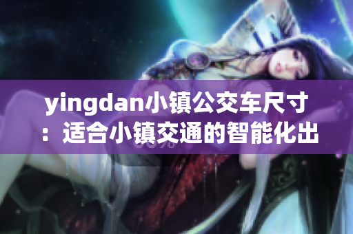 yingdan小镇公交车尺寸：适合小镇交通的智能化出行选择