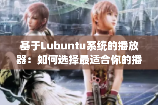 基于Lubuntu系统的播放器：如何选择最适合你的播放器？(1)