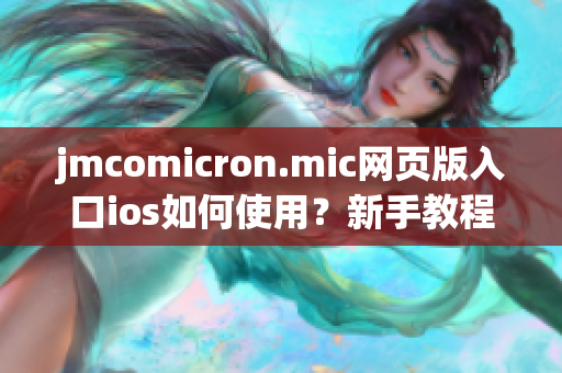 jmcomicron.mic网页版入口ios如何使用？新手教程全解析(1)