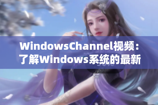 WindowsChannel视频：了解Windows系统的最新动态和技巧。