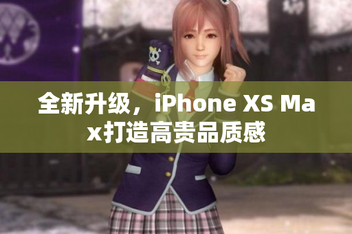 全新升级，iPhone XS Max打造高贵品质感