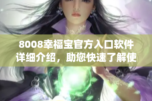 8008幸福宝官方入口软件详细介绍，助您快速了解使用方式(1)