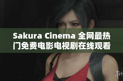 Sakura Cinema 全网最热门免费电影电视剧在线观看