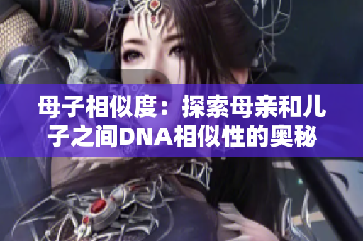 母子相似度：探索母亲和儿子之间DNA相似性的奥秘