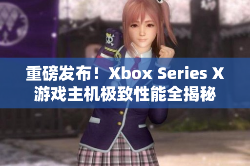 重磅发布！Xbox Series X游戏主机极致性能全揭秘