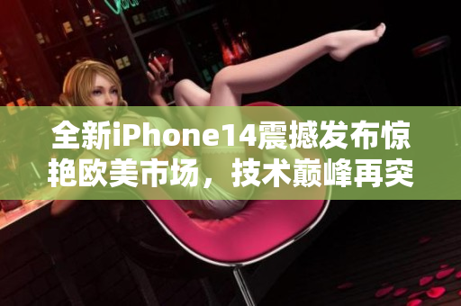 全新iPhone14震撼发布惊艳欧美市场，技术巅峰再突破