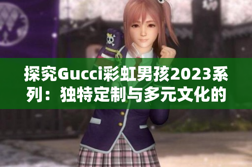 探究Gucci彩虹男孩2023系列：独特定制与多元文化的融合