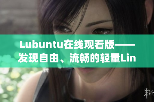 Lubuntu在线观看版——发现自由、流畅的轻量Linux系统(1)