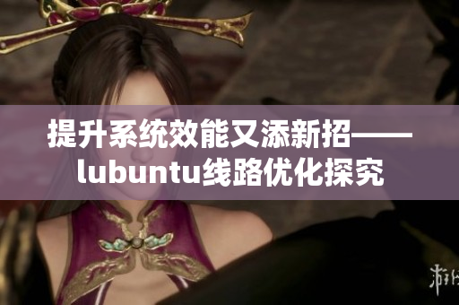 提升系统效能又添新招——lubuntu线路优化探究