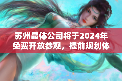 苏州晶体公司将于2024年免费开放参观，提前规划体验科技未来