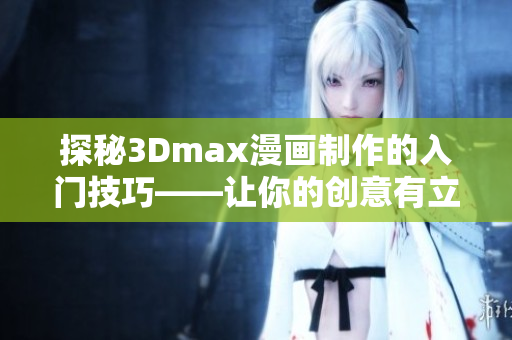 探秘3Dmax漫画制作的入门技巧——让你的创意有立体感！