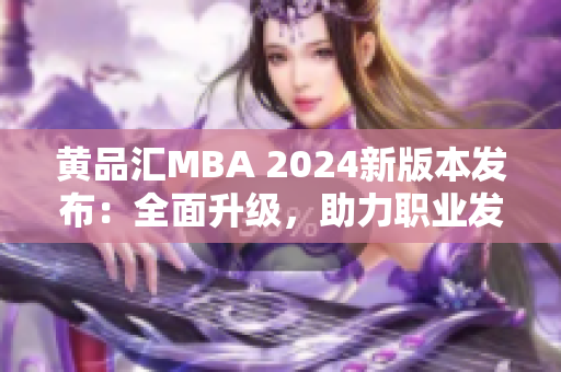 黄品汇MBA 2024新版本发布：全面升级，助力职业发展