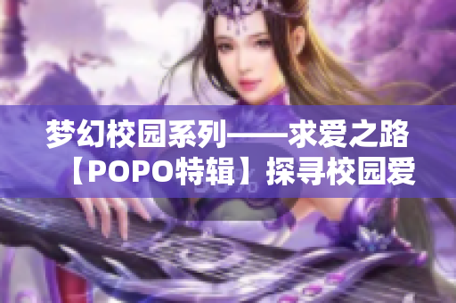 梦幻校园系列——求爱之路【POPO特辑】探寻校园爱情密码