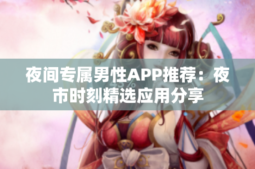 夜间专属男性APP推荐：夜市时刻精选应用分享