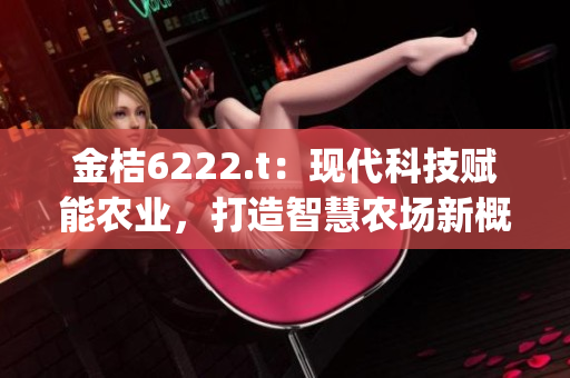 金桔6222.t：现代科技赋能农业，打造智慧农场新概念(1)