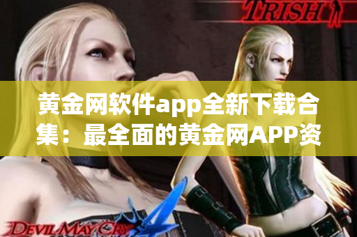 黄金网软件app全新下载合集：最全面的黄金网APP资源导航