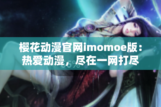 樱花动漫官网imomoe版：热爱动漫，尽在一网打尽