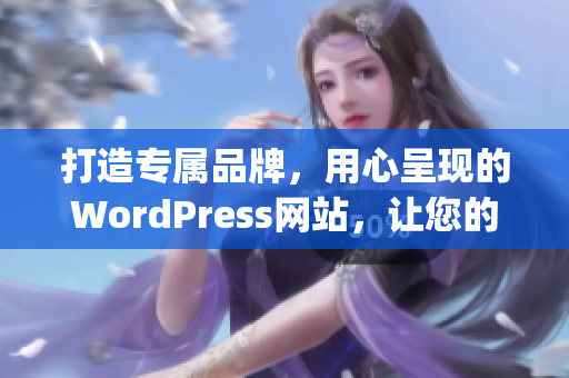 打造专属品牌，用心呈现的WordPress网站，让您的业务焕发新生(1)