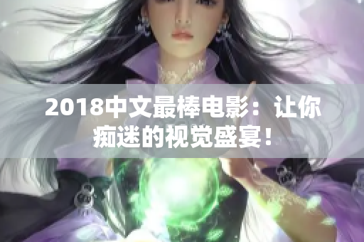 2018中文最棒电影：让你痴迷的视觉盛宴！