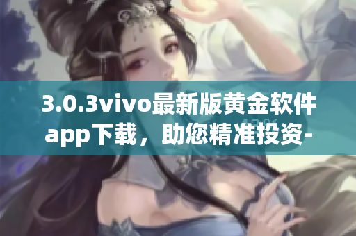 3.0.3vivo最新版黄金软件app下载，助您精准投资-全面分析(1)